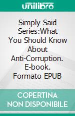 Simply Said Series:What You Should Know About Anti-Corruption. E-book. Formato EPUB ebook