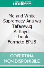 Me and White Supremacy Ana wa Tafawwuq Al-Bayd. E-book. Formato EPUB ebook di saad Layla