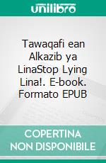 Tawaqafi ean Alkazib ya LinaStop Lying Lina!. E-book. Formato EPUB ebook