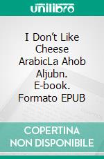 I Don’t Like Cheese ArabicLa Ahob Aljubn. E-book. Formato EPUB ebook di Chandler Hannah