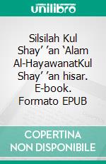 Silsilah Kul Shay’ ’an ‘Alam Al-HayawanatKul Shay’ ’an hisar. E-book. Formato EPUB ebook