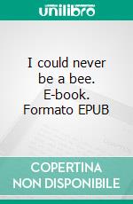 I could never be a bee. E-book. Formato EPUB ebook