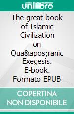 The great book of Islamic Civilization on Qua'ranic Exegesis. E-book. Formato EPUB ebook di Meerasahib Mohamed M.