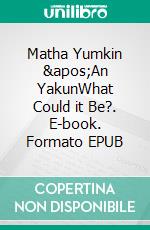 Matha Yumkin &apos;An YakunWhat Could it Be?. E-book. Formato EPUB ebook