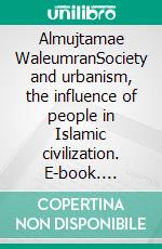 Almujtamae WaleumranSociety and urbanism, the influence of people in Islamic civilization. E-book. Formato EPUB ebook