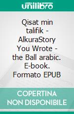 Qisat min talifik - AlkuraStory You Wrote - the Ball arabic. E-book. Formato EPUB