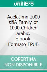 Aaelat mn 1000 tiflA Family of 1000 Children arabic. E-book. Formato EPUB