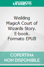 Weilding MagicA Court of Wizards Story. E-book. Formato EPUB ebook