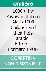 1000 tifl w ?ayawanatuhum Alalifa1000 Children and their Pets arabic. E-book. Formato EPUB