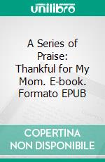 A Series of Praise: Thankful for My Mom. E-book. Formato EPUB ebook