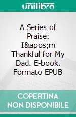 A Series of Praise: I&apos;m Thankful for My Dad. E-book. Formato EPUB ebook