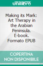 Making its Mark: Art Therapy in the Arabian Peninsula. E-book. Formato EPUB ebook