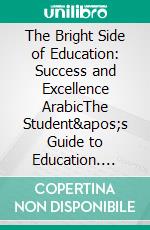 The Bright Side of Education: Success and Excellence ArabicThe Student's Guide to Education. E-book. Formato EPUB ebook