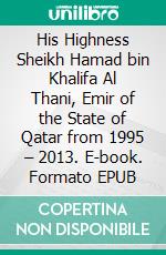 His Highness Sheikh Hamad bin Khalifa Al Thani, Emir of the State of Qatar from 1995 – 2013. E-book. Formato EPUB ebook