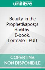 Beauty in the Prophet's Hadiths. E-book. Formato EPUB ebook