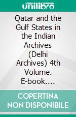 Qatar and the Gulf States in the Indian Archives (Delhi Archives) 4th Volume. E-book. Formato EPUB ebook