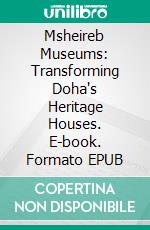 Msheireb Museums: Transforming Doha's Heritage Houses. E-book. Formato EPUB ebook
