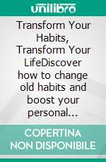 Transform Your Habits, Transform Your LifeDiscover how to change old habits and boost your personal success.. E-book. Formato EPUB ebook