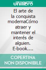El arte de la conquista modernaCómo atraer y mantener el interés de alguien. E-book. Formato EPUB ebook