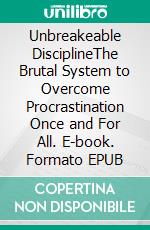 Unbreakeable DisciplineThe Brutal System to Overcome Procrastination Once and For All. E-book. Formato EPUB ebook