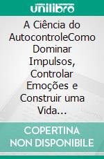 A Ciência do AutocontroleComo Dominar Impulsos, Controlar Emoções e Construir uma Vida Extraordinária. E-book. Formato EPUB ebook