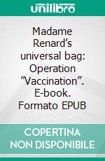 Madame Renard’s universal bag: Operation ”Vaccination”. E-book. Formato EPUB