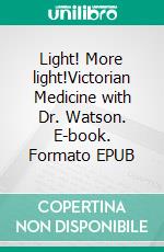 Light! More light!Victorian Medicine with Dr. Watson. E-book. Formato EPUB ebook di Svetozar Chernov