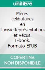 Mères célibataires en TunisieReprésentations et vécus. E-book. Formato EPUB ebook