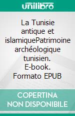 La Tunisie antique et islamiquePatrimoine archéologique tunisien. E-book. Formato EPUB ebook