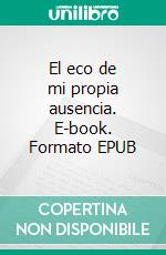 El eco de mi propia ausencia. E-book. Formato EPUB ebook