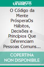O Código da Mente PrósperaOs Hábitos, Decisões e Princípios Que Diferenciam Pessoas Comuns de Pessoas Extraordinárias. E-book. Formato EPUB ebook
