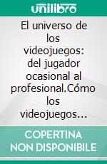 El universo de los videojuegos: del jugador ocasional al profesional.Cómo los videojuegos moldearon a una nueva generación y abrieron las puertas a carreras profesionales reales.. E-book. Formato EPUB ebook