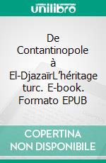 De Contantinopole à El-DjazaïrL’héritage turc. E-book. Formato EPUB