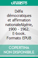 Défis démocratiques et affirmation nationaleAlgérie, 1900 - 1962. E-book. Formato EPUB ebook