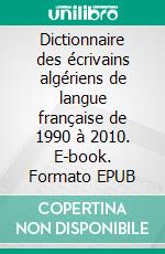 Dictionnaire des écrivains algériens de langue française de 1990 à 2010. E-book. Formato EPUB ebook