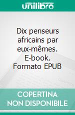 Dix penseurs africains par eux-mêmes. E-book. Formato EPUB ebook