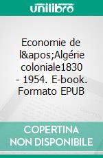 Economie de l&apos;Algérie coloniale1830 - 1954. E-book. Formato EPUB