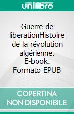 Guerre de liberationHistoire de la révolution algérienne. E-book. Formato EPUB ebook