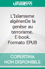 L’Islamisme algérienDe la genèse au terrorisme. E-book. Formato EPUB ebook di Djamila Azine