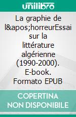 La graphie de l&apos;horreurEssai sur la littérature algérienne (1990-2000). E-book. Formato EPUB ebook