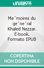 Me´moires du ge´ne´ral Khaled Nezzar. E-book. Formato EPUB ebook di Khaled Nezzar