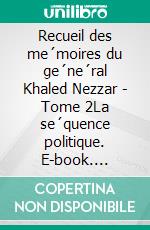 Recueil des me´moires du ge´ne´ral Khaled Nezzar - Tome 2La se´quence politique. E-book. Formato EPUB ebook