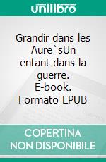Grandir dans les Aure`sUn enfant dans la guerre. E-book. Formato EPUB ebook