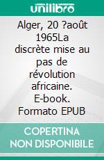 Alger, 20 ?août 1965La discrète mise au pas de révolution africaine. E-book. Formato EPUB ebook