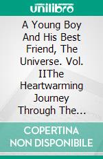 A Young Boy And His Best Friend, The Universe. Vol. IIThe Heartwarming Journey Through The Depths Of Love, Life And The Human Spirit Continues.. E-book. Formato EPUB ebook