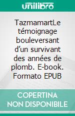 TazmamartLe témoignage bouleversant d’un survivant des années de plomb. E-book. Formato EPUB ebook