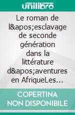 Le roman de l'esclavage de seconde génération dans la littérature d'aventures en AfriqueLes fictions anti-esclavagistes. E-book. Formato EPUB ebook