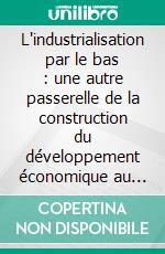 L'industrialisation par le bas : une autre passerelle de la construction du développement économique au CamerounMélanges en l'honneur de Aurore Sara Sophie Ngo Balépa. E-book. Formato EPUB ebook