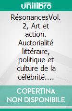 RésonancesVol. 2, Art et action. Auctorialité littéraire, politique et culture de la célébrité. E-book. Formato EPUB ebook