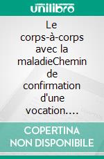 Le corps-à-corps avec la maladieChemin de confirmation d'une vocation. E-book. Formato EPUB ebook